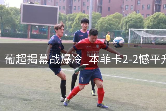 葡超揭幕战爆冷 本菲卡2-2憾平升班马